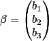 \beta =
\begin{pmatrix}
b_1 \\b_2 \\b_3
\end{pmatrix}